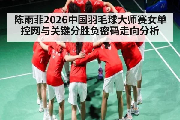 陈雨菲2026中国羽毛球大师赛女单控网与关键分胜负密码走向分析