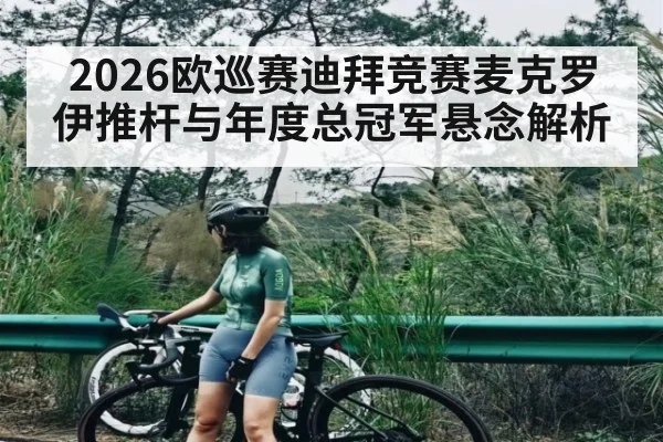 2026欧巡赛迪拜竞赛麦克罗伊推杆与年度总冠军悬念解析