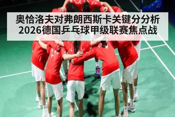奥恰洛夫对弗朗西斯卡关键分分析 2026德国乒乓球甲级联赛焦点战
